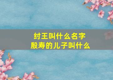 纣王叫什么名字 殷寿的儿子叫什么